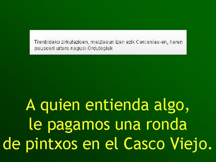 A quien entienda algo, le pagamos una ronda de pintxos en el Casco Viejo.