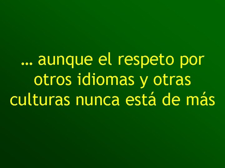 … aunque el respeto por otros idiomas y otras culturas nunca está de más