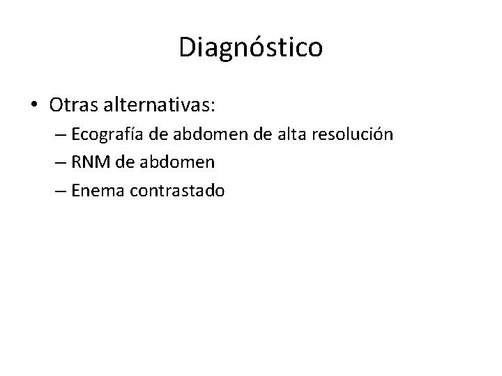 Diagnóstico • Otras alternativas: – Ecografía de abdomen de alta resolución – RNM de