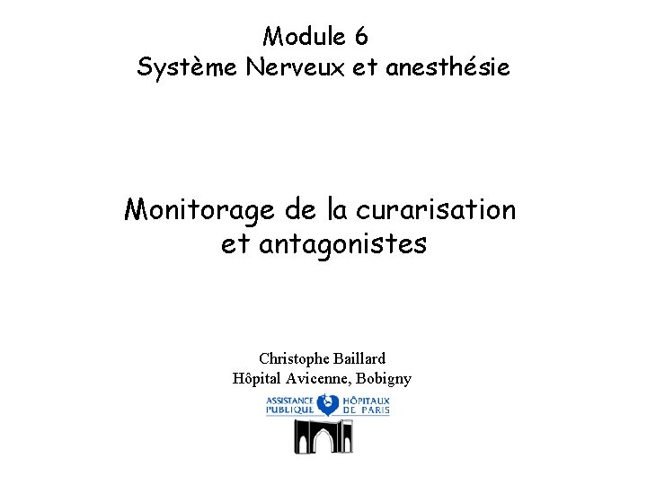 Module 6 Système Nerveux et anesthésie Monitorage de la curarisation et antagonistes Christophe Baillard