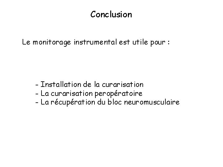 Conclusion Le monitorage instrumental est utile pour : - Installation de la curarisation -