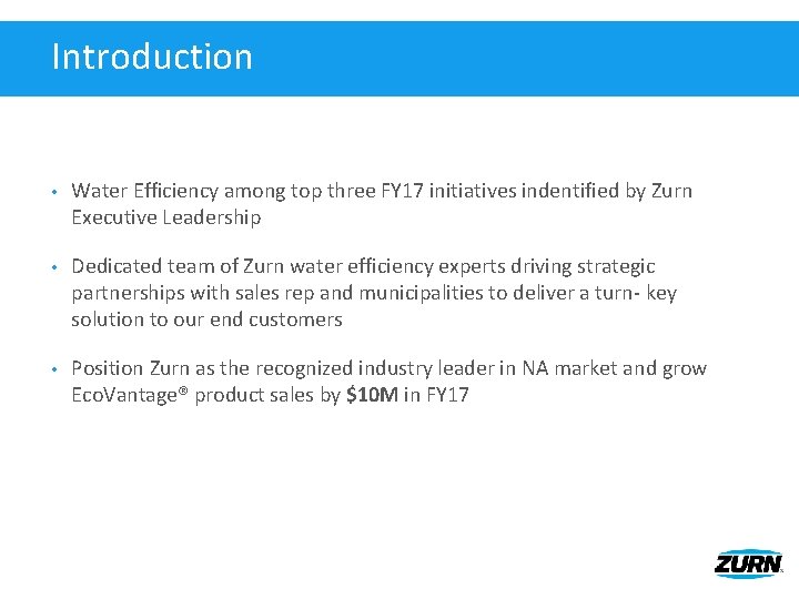 Introduction • Water Efficiency among top three FY 17 initiatives indentified by Zurn Executive