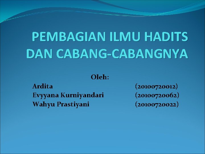 PEMBAGIAN ILMU HADITS DAN CABANG-CABANGNYA Oleh: Ardita Evyyana Kurniyandari Wahyu Prastiyani (20100720012) (20100720062) (20100720022)