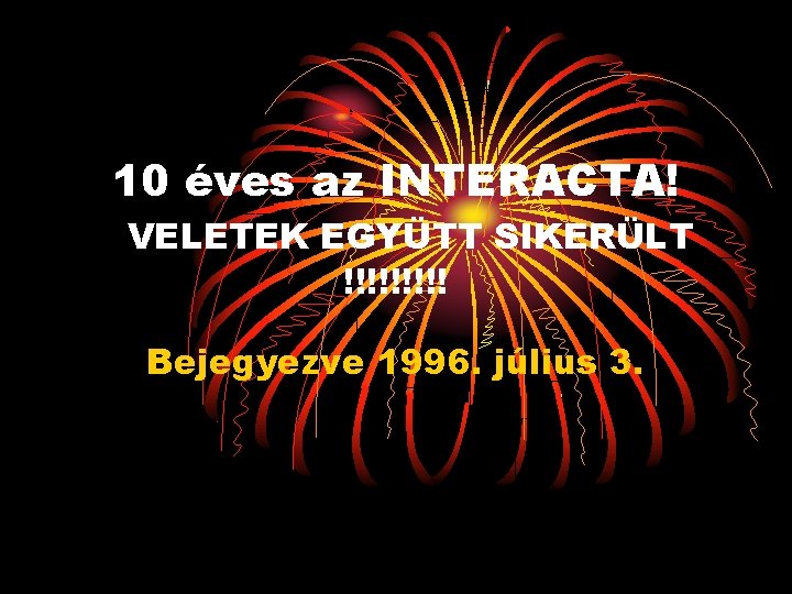 10 éves az INTERACTA! VELETEK EGYÜTT SIKERÜLT !!!!! Bejegyezve 1996. július 3. 