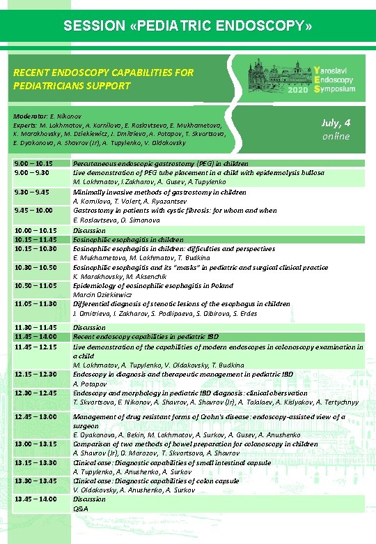 SESSION «PEDIATRIC ENDOSCOPY» ENDOSCOPY RECENT ENDOSCOPY CAPABILITIES FOR PEDIATRICIANS SUPPORT Moderator: E. Nikonov Experts: SESSION «PEDIATRIC ENDOSCOPY» ENDOSCOPY RECENT ENDOSCOPY CAPABILITIES FOR PEDIATRICIANS SUPPORT Moderator: E. Nikonov Experts: