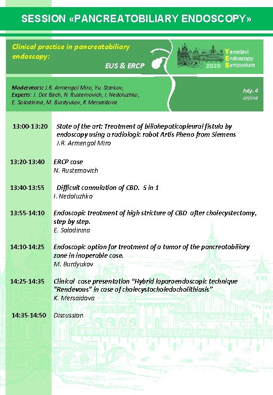 SESSION «PANCREATOBILIARY ENDOSCOPY» Clinical practice in pancreatobiliary endoscopy: EUS & ERCP Moderators: J. R. SESSION «PANCREATOBILIARY ENDOSCOPY» Clinical practice in pancreatobiliary endoscopy: EUS & ERCP Moderators: J. R.