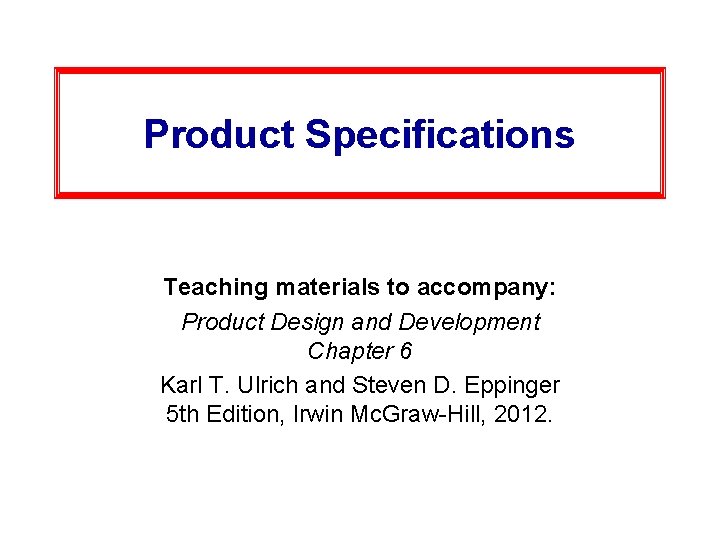 Product Specifications Teaching materials to accompany: Product Design and Development Chapter 6 Karl T.