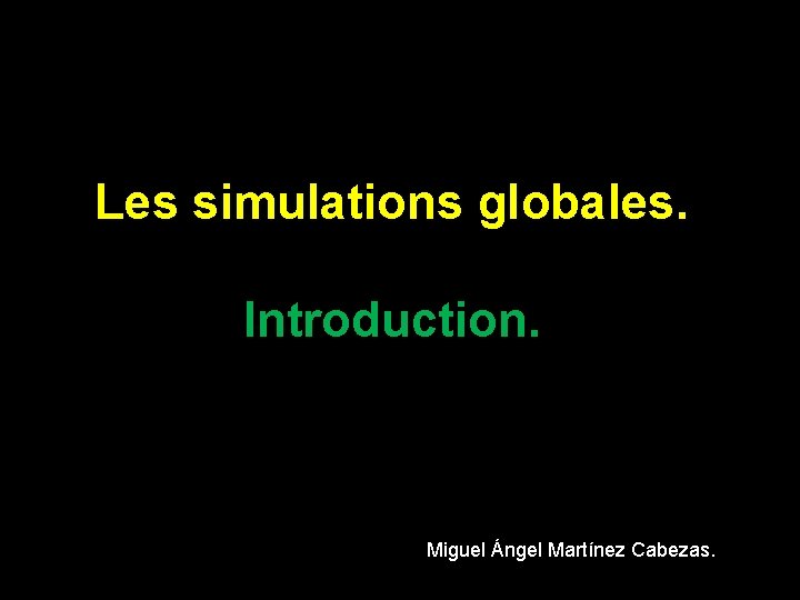 Les simulations globales. Introduction. Miguel Ángel Martínez Cabezas. 