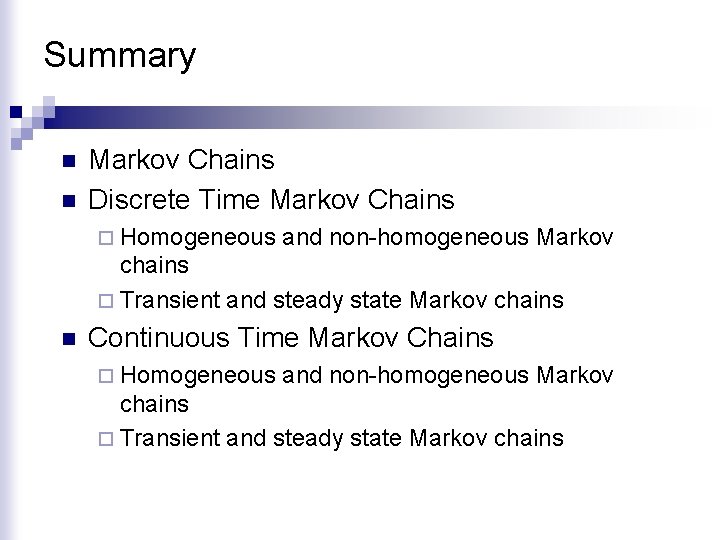 Summary n n Markov Chains Discrete Time Markov Chains ¨ Homogeneous and non-homogeneous Markov