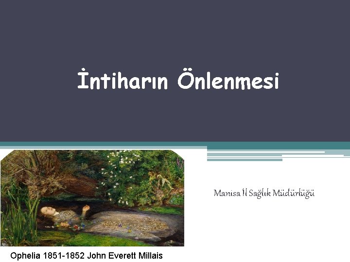 İntiharın Önlenmesi Manisa İl Sağlık Müdürlüğü Ophelia 1851 -1852 John Everett Millais 