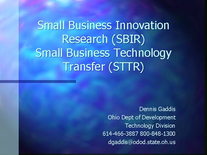 Small Business Innovation Research (SBIR) Small Business Technology Transfer (STTR) Dennis Gaddis Ohio Dept