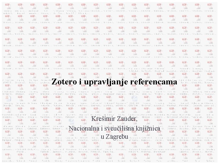 Zotero i upravljanje referencama Krešimir Zauder, Nacionalna i sveučilišna knjižnica u Zagrebu 