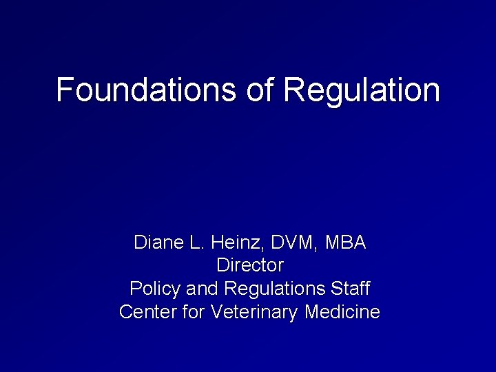 Foundations of Regulation Diane L. Heinz, DVM, MBA Director Policy and Regulations Staff Center