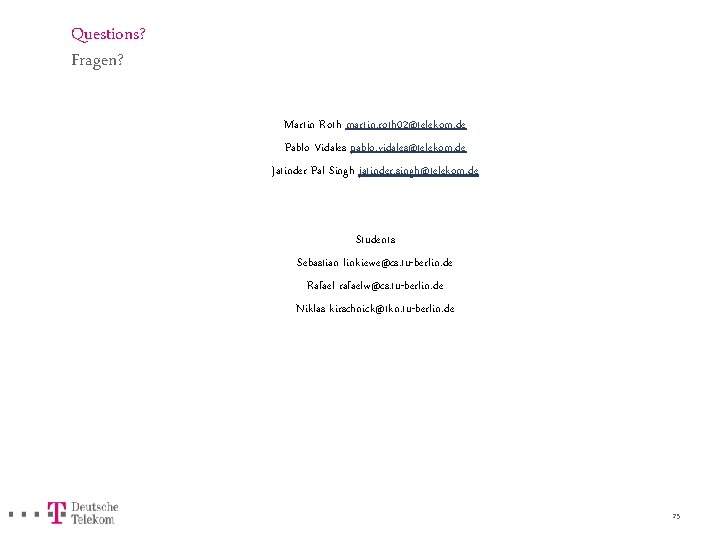 Questions? Fragen? Martin Roth martin. roth 02@telekom. de Pablo Vidales pablo. vidales@telekom. de Jatinder