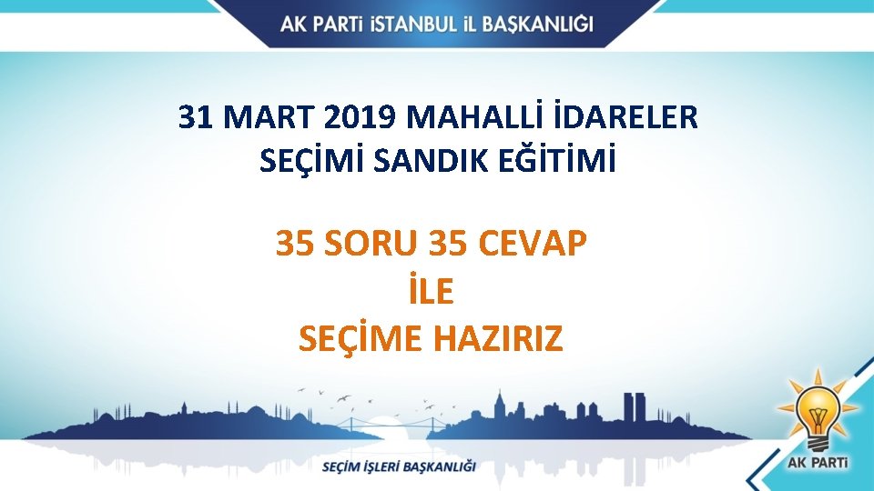 31 MART 2019 MAHALLİ İDARELER SEÇİMİ SANDIK EĞİTİMİ 35 SORU 35 CEVAP İLE SEÇİME