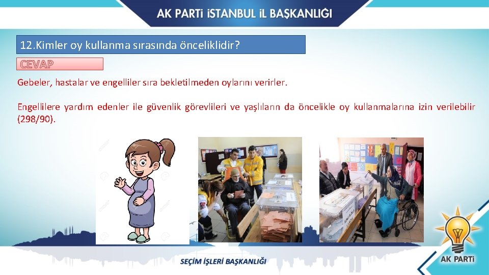 12. Kimler oy kullanma sırasında önceliklidir? CEVAP Gebeler, hastalar ve engelliler sıra bekletilmeden oylarını