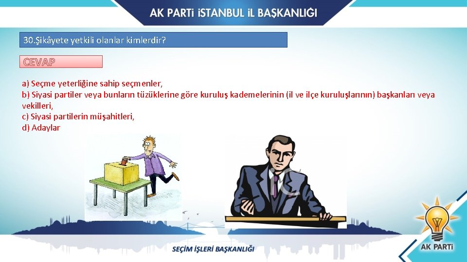 30. Şikâyete yetkili olanlar kimlerdir? CEVAP a) Seçme yeterliğine sahip seçmenler, b) Siyasi partiler