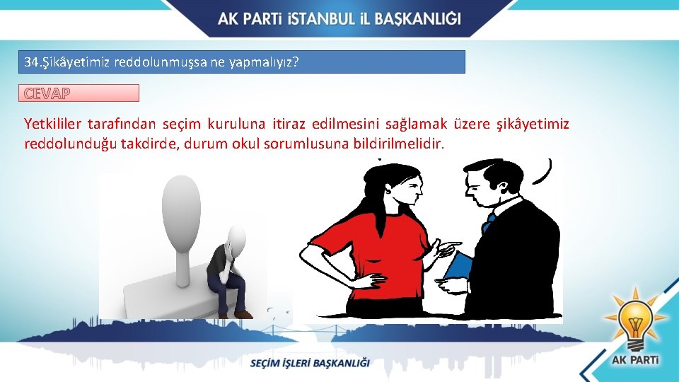 34. Şikâyetimiz reddolunmuşsa ne yapmalıyız? CEVAP Yetkililer tarafından seçim kuruluna itiraz edilmesini sağlamak üzere