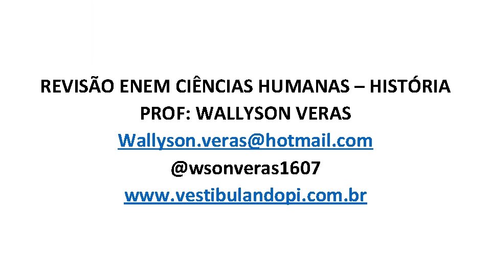 REVISÃO ENEM CIÊNCIAS HUMANAS – HISTÓRIA PROF: WALLYSON VERAS Wallyson. veras@hotmail. com @wsonveras 1607