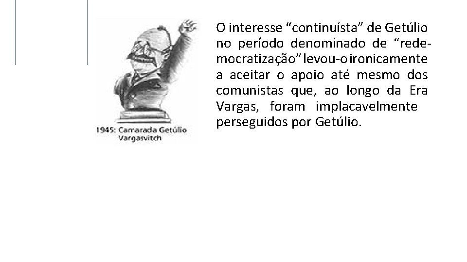 O interesse “continuísta” de Getúlio no período denominado de “redemocratização” levou-o ironicamente a aceitar