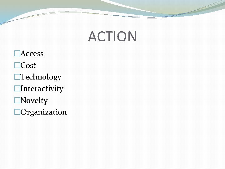 ACTION �Access �Cost �Technology �Interactivity �Novelty �Organization 