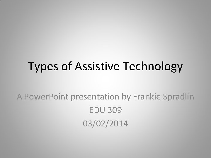 Types of Assistive Technology A Power. Point presentation by Frankie Spradlin EDU 309 03/02/2014