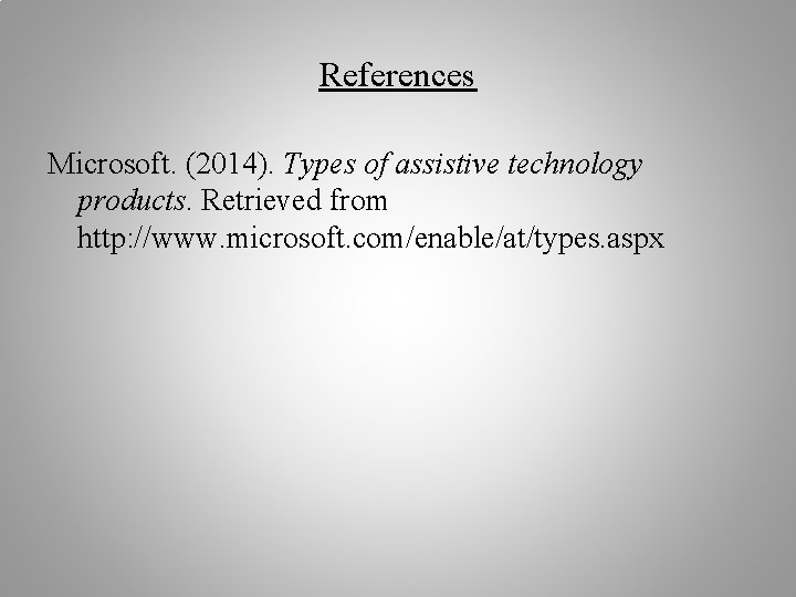 References Microsoft. (2014). Types of assistive technology products. Retrieved from http: //www. microsoft. com/enable/at/types.