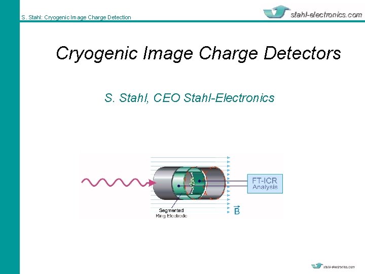 S. Stahl: Cryogenic Image Charge Detection Cryogenic Image Charge Detectors S. Stahl, CEO Stahl-Electronics