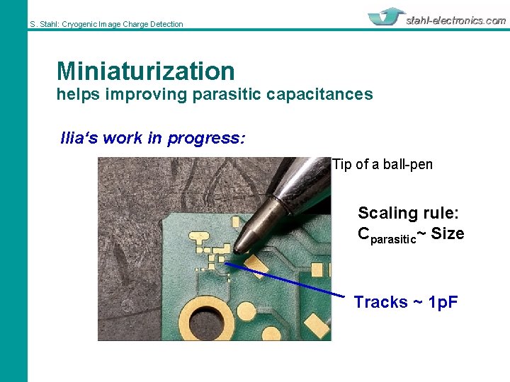 S. Stahl: Cryogenic Image Charge Detection Miniaturization helps improving parasitic capacitances Ilia‘s work in