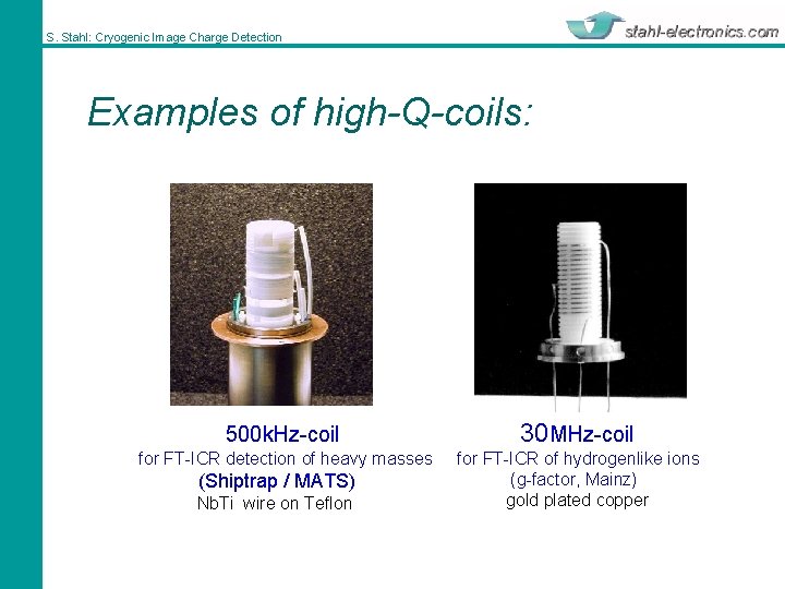 S. Stahl: Cryogenic Image Charge Detection Examples of high-Q-coils: 500 k. Hz-coil 30 MHz-coil
