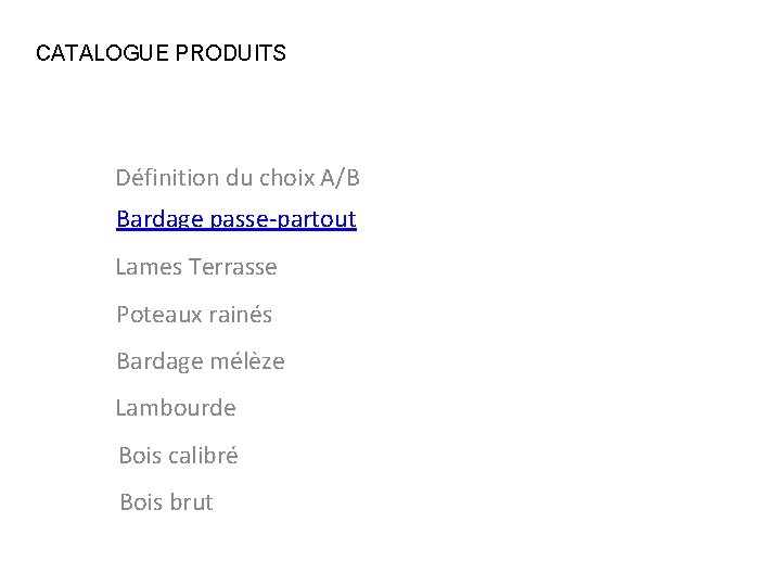 CATALOGUE PRODUITS Définition du choix A/B Bardage passe-partout Lames Terrasse Poteaux rainés Bardage mélèze