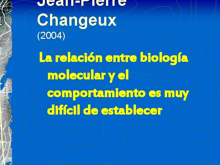 Jean-Pierre Changeux (2004) La relación entre biología molecular y el comportamiento es muy difícil