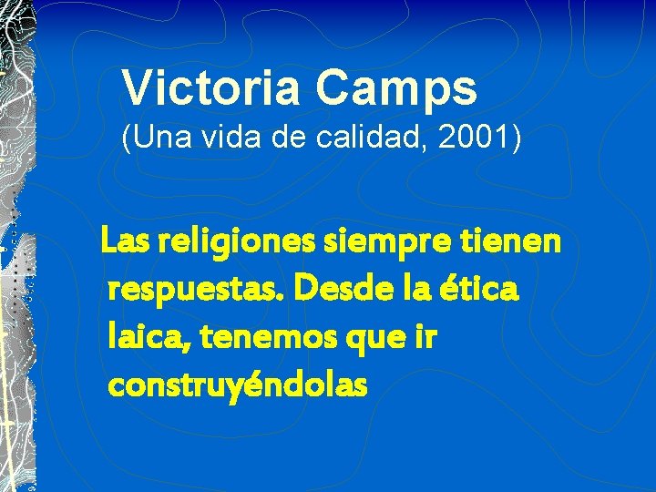 Victoria Camps (Una vida de calidad, 2001) Las religiones siempre tienen respuestas. Desde la