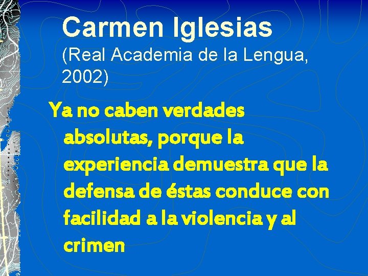 Carmen Iglesias (Real Academia de la Lengua, 2002) Ya no caben verdades absolutas, porque