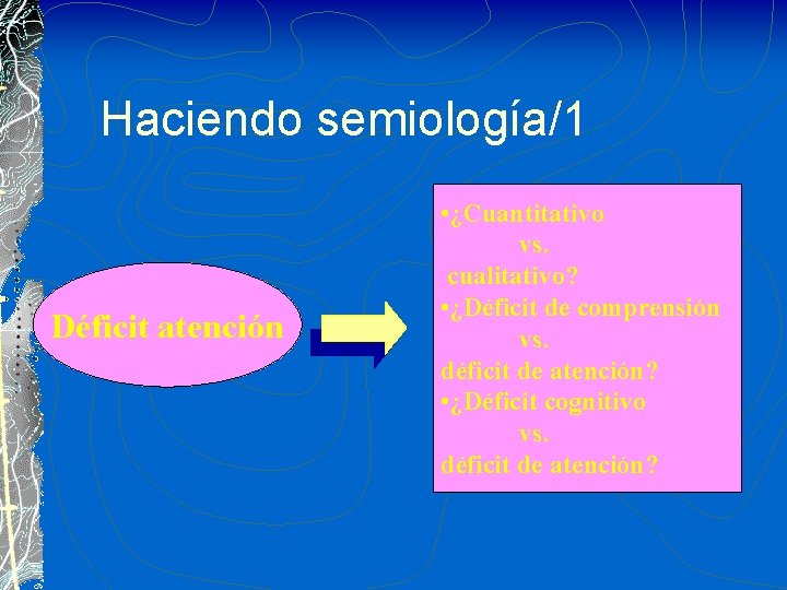 Haciendo semiología/1 Déficit atención • ¿Cuantitativo vs. cualitativo? • ¿Déficit de comprensión vs. déficit