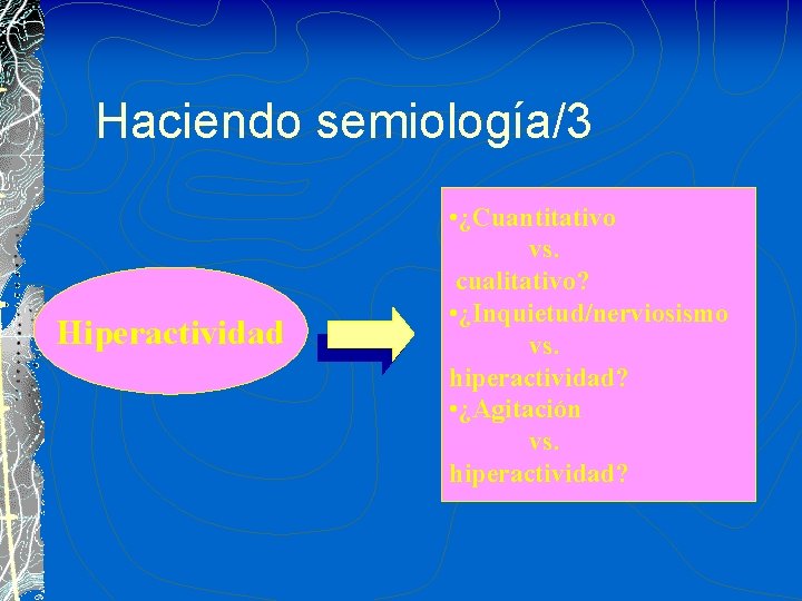 Haciendo semiología/3 Hiperactividad • ¿Cuantitativo vs. cualitativo? • ¿Inquietud/nerviosismo vs. hiperactividad? • ¿Agitación vs.