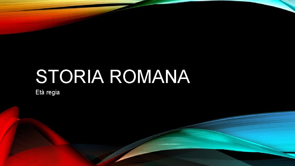 STORIA ROMANA Età regia 