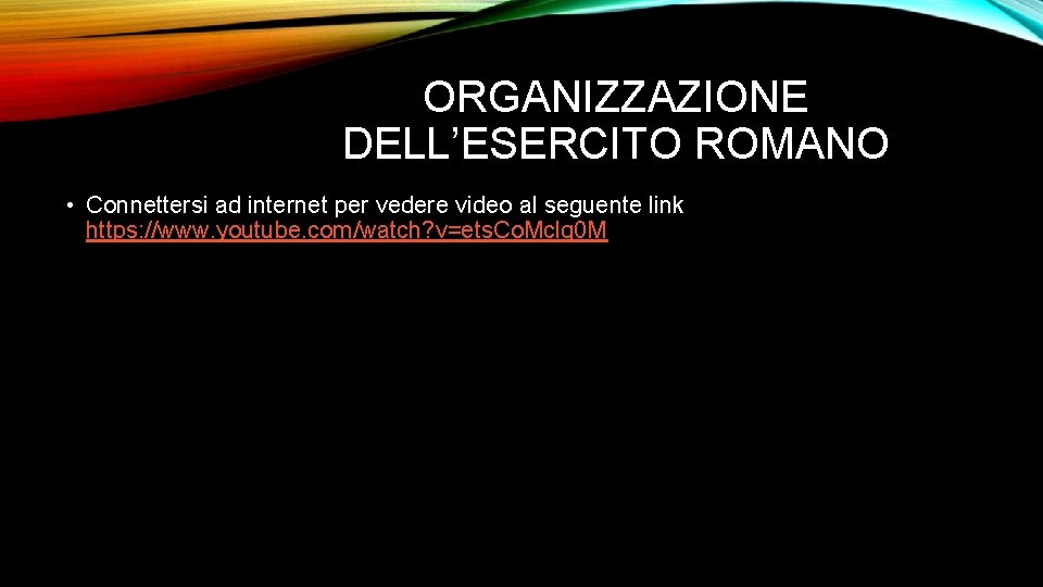 ORGANIZZAZIONE DELL’ESERCITO ROMANO • Connettersi ad internet per vedere video al seguente link https: