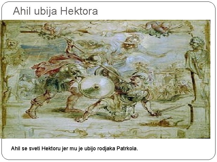 Ahil ubija Hektora Ahil se sveti Hektoru jer mu je ubijo rodjaka Patrkola. 