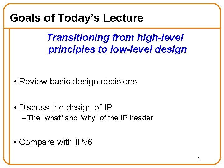 Goals of Today’s Lecture Transitioning from high-level principles to low-level design • Review basic Goals of Today’s Lecture Transitioning from high-level principles to low-level design • Review basic
