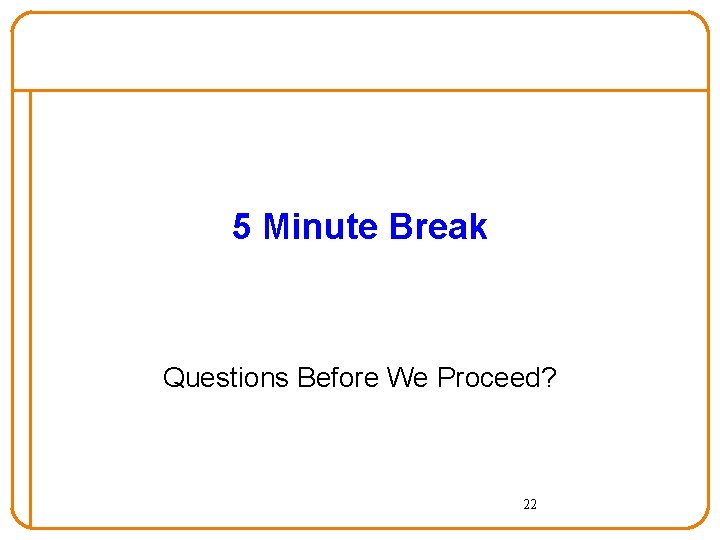 5 Minute Break Questions Before We Proceed? 22 5 Minute Break Questions Before We Proceed? 22
