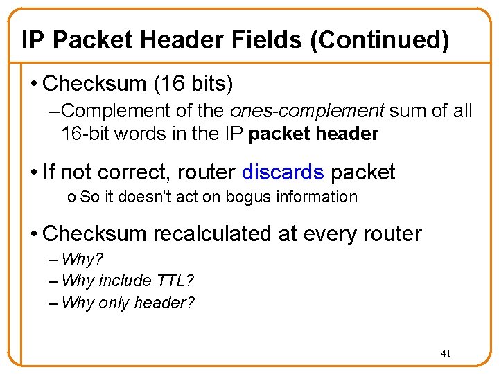 IP Packet Header Fields (Continued) • Checksum (16 bits) – Complement of the ones-complement IP Packet Header Fields (Continued) • Checksum (16 bits) – Complement of the ones-complement