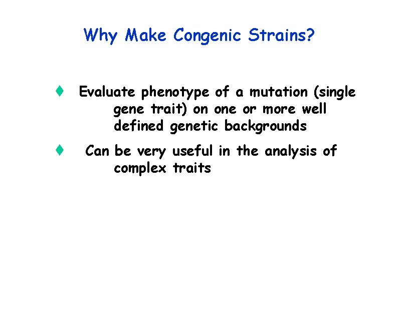 Why Make Congenic Strains? t Evaluate phenotype of a mutation (single gene trait) on