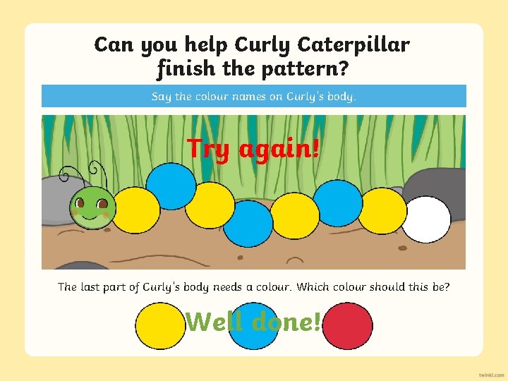 Can you help Curly Caterpillar finish the pattern? Say the colour names on Curly’s