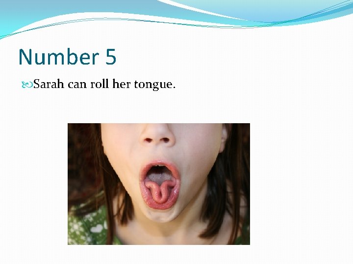 Number 5 Sarah can roll her tongue. 