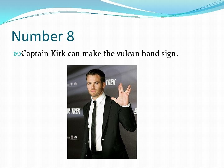 Number 8 Captain Kirk can make the vulcan hand sign. 