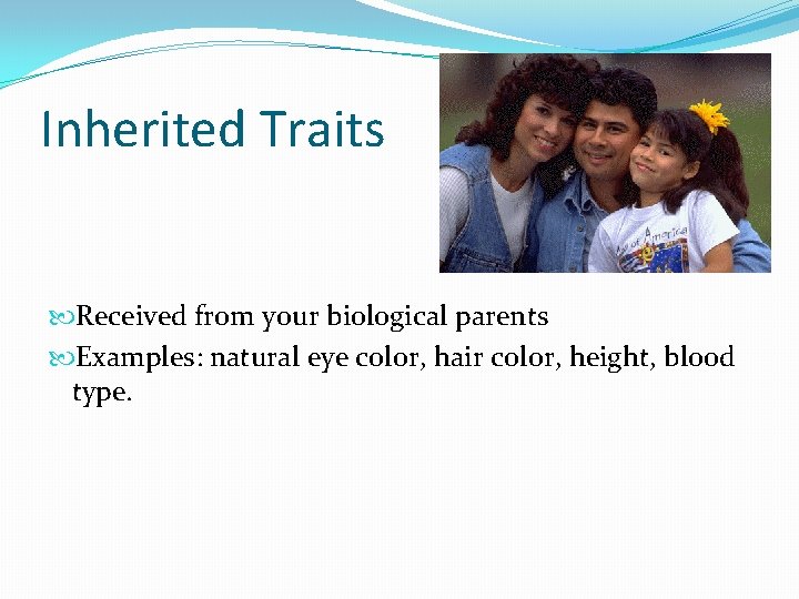 Inherited Traits Received from your biological parents Examples: natural eye color, hair color, height,