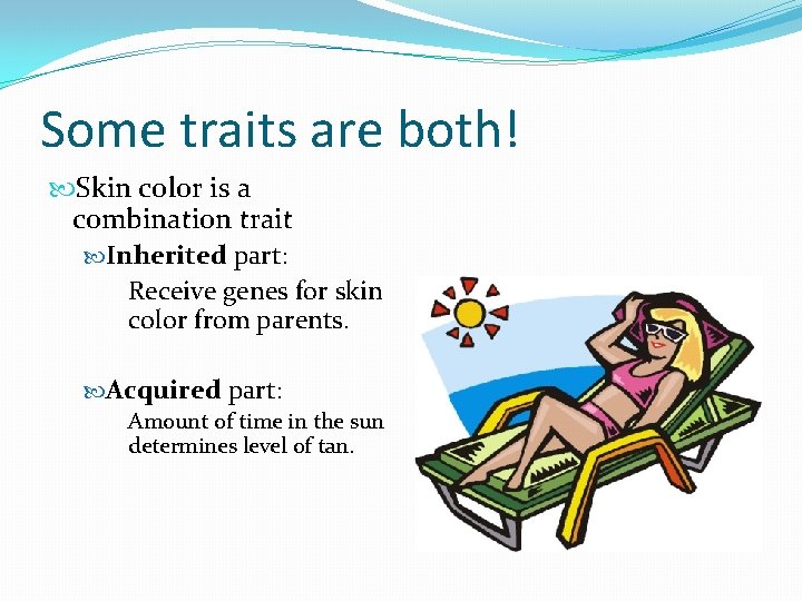 Some traits are both! Skin color is a combination trait Inherited part: Receive genes