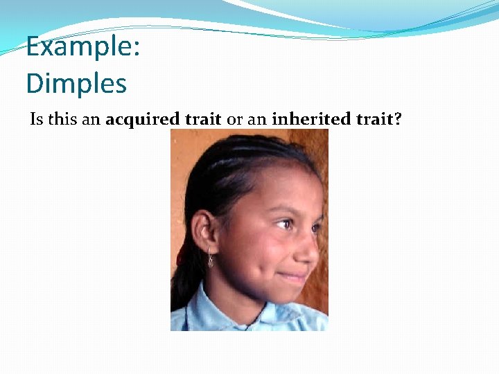 Example: Dimples Is this an acquired trait or an inherited trait? 