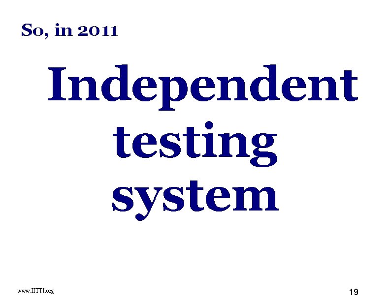 So, in 2011 Independent testing system www. IITTI. org 19 
